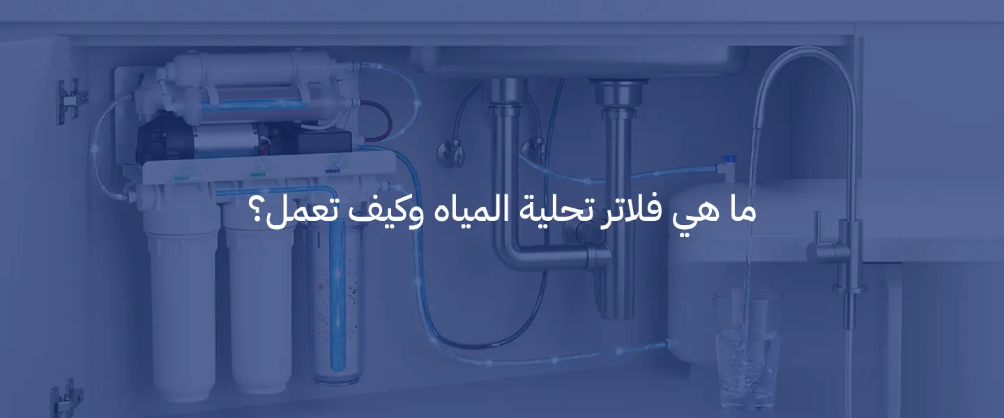 فلاتر تحلية المياه: الأنواع والمميزات وكيف تختار النظام المناسب لمنزلك 2 فلاتر تحلية المياه